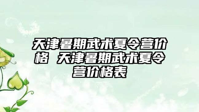 天津暑期武術夏令營價格 天津暑期武術夏令營價格表