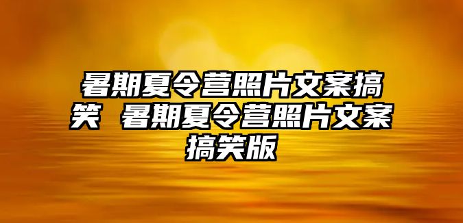 暑期夏令營照片文案搞笑 暑期夏令營照片文案搞笑版