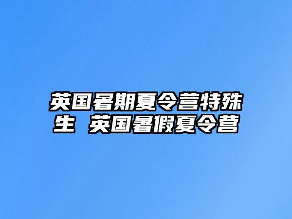 英國暑期夏令營特殊生 英國暑假夏令營
