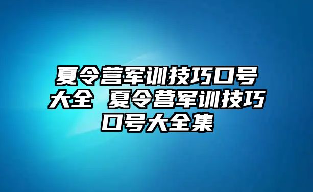 夏令營軍訓技巧口號大全 夏令營軍訓技巧口號大全集