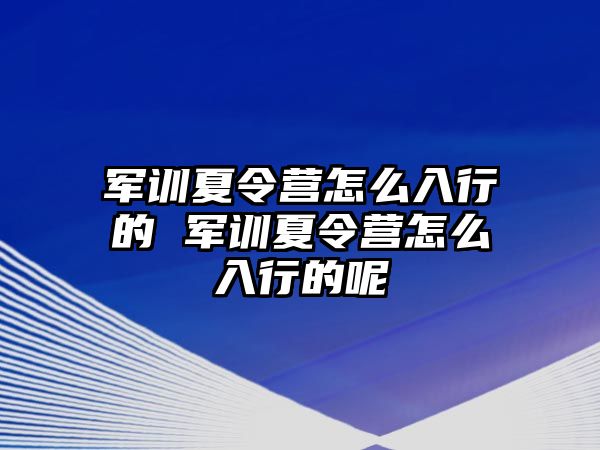 軍訓(xùn)夏令營(yíng)怎么入行的 軍訓(xùn)夏令營(yíng)怎么入行的呢