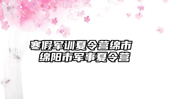 寒假軍訓夏令營綿市 綿陽市軍事夏令營
