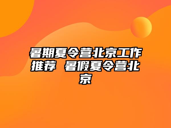 暑期夏令營北京工作推薦 暑假夏令營北京