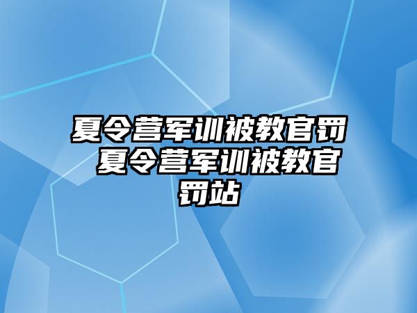 夏令營軍訓被教官罰 夏令營軍訓被教官罰站
