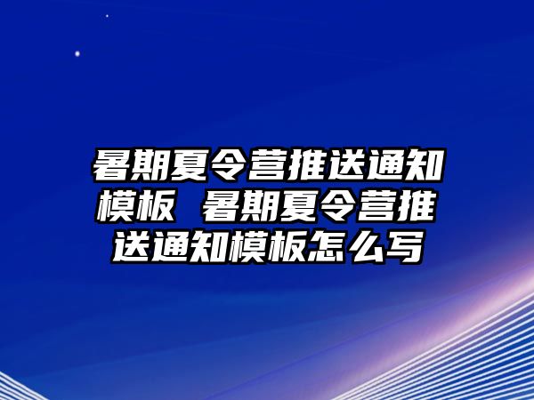 暑期夏令營推送通知模板 暑期夏令營推送通知模板怎么寫