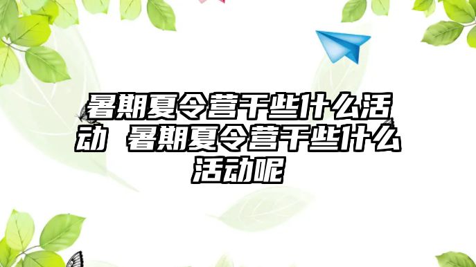 暑期夏令營干些什么活動 暑期夏令營干些什么活動呢