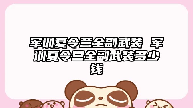 軍訓(xùn)夏令營(yíng)全副武裝 軍訓(xùn)夏令營(yíng)全副武裝多少錢(qián)