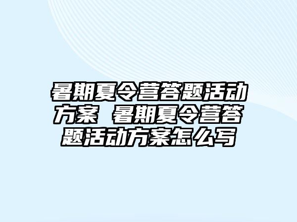 暑期夏令營答題活動方案 暑期夏令營答題活動方案怎么寫