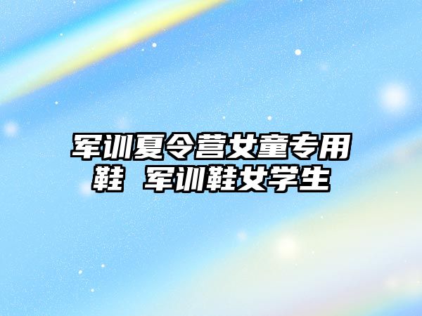 軍訓夏令營女童專用鞋 軍訓鞋女學生