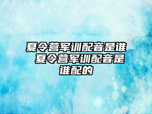 夏令營軍訓配音是誰 夏令營軍訓配音是誰配的