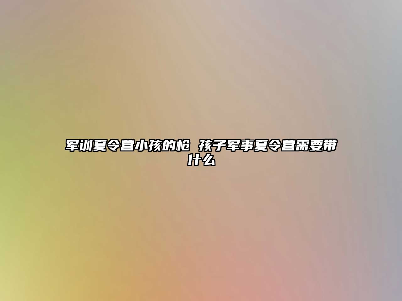 軍訓夏令營小孩的槍 孩子軍事夏令營需要帶什么
