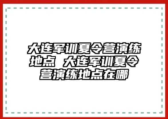 大連軍訓夏令營演練地點 大連軍訓夏令營演練地點在哪