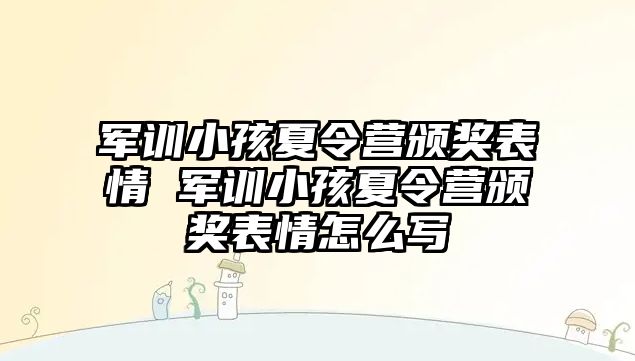 軍訓小孩夏令營頒獎表情 軍訓小孩夏令營頒獎表情怎么寫