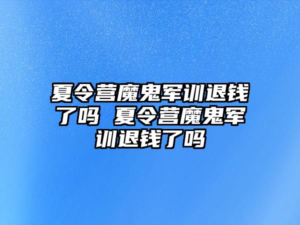 夏令營魔鬼軍訓退錢了嗎 夏令營魔鬼軍訓退錢了嗎
