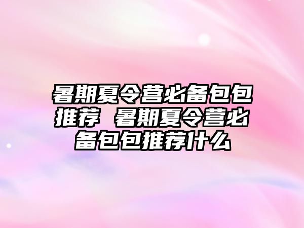 暑期夏令營必備包包推薦 暑期夏令營必備包包推薦什么
