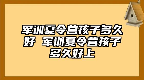 軍訓夏令營孩子多久好 軍訓夏令營孩子多久好上