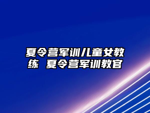 夏令營軍訓兒童女教練 夏令營軍訓教官