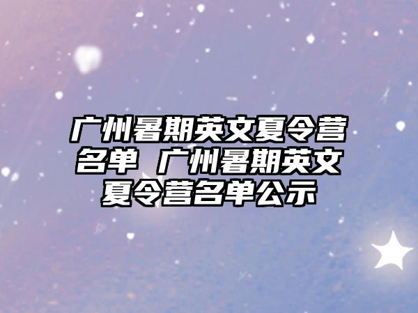 廣州暑期英文夏令營名單 廣州暑期英文夏令營名單公示