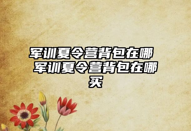 軍訓夏令營背包在哪 軍訓夏令營背包在哪買