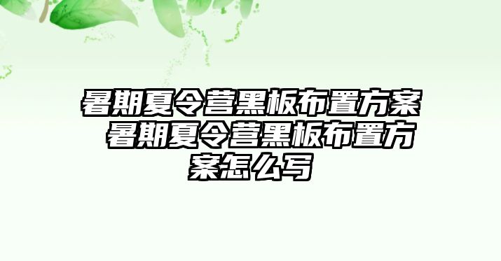 暑期夏令營黑板布置方案 暑期夏令營黑板布置方案怎么寫