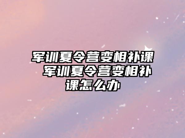 軍訓夏令營變相補課 軍訓夏令營變相補課怎么辦