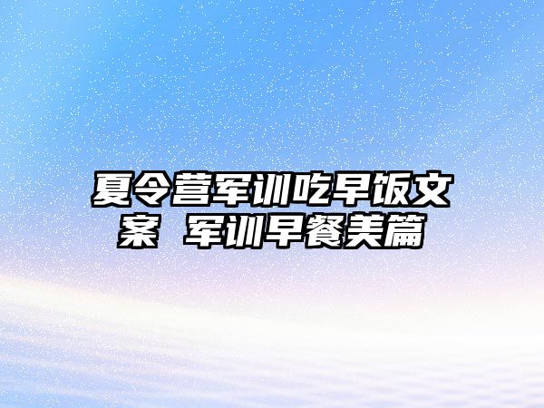 夏令營軍訓吃早飯文案 軍訓早餐美篇