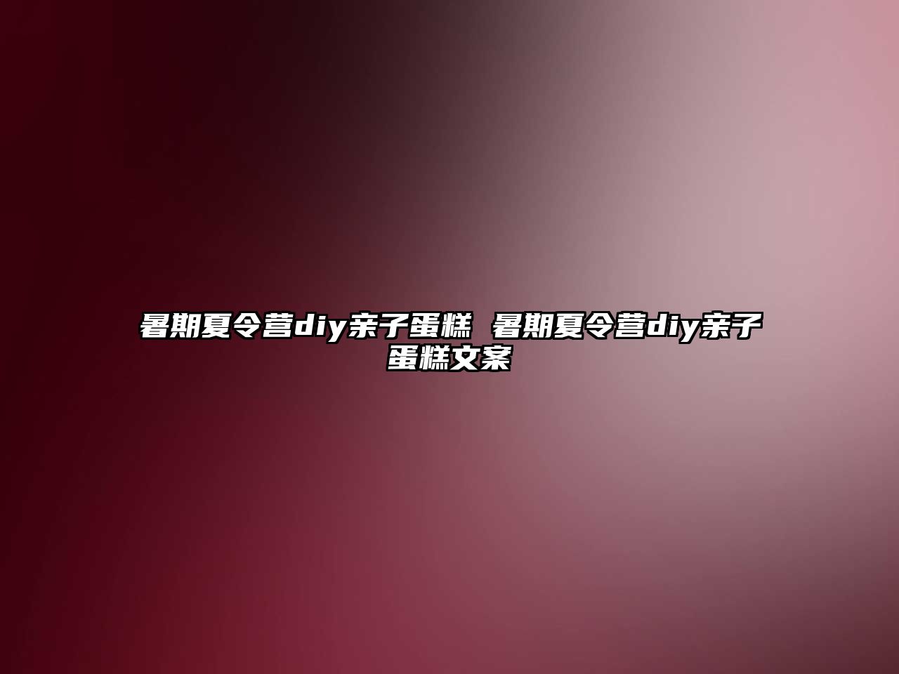 暑期夏令營diy親子蛋糕 暑期夏令營diy親子蛋糕文案