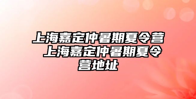 上海嘉定仲暑期夏令營 上海嘉定仲暑期夏令營地址