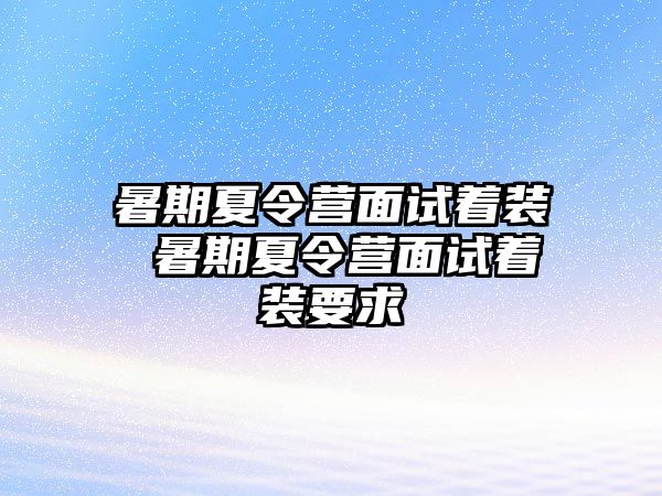 暑期夏令營面試著裝 暑期夏令營面試著裝要求