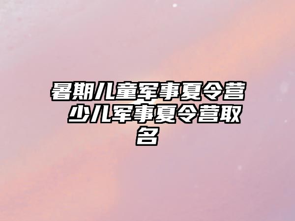 暑期兒童軍事夏令營 少兒軍事夏令營取名