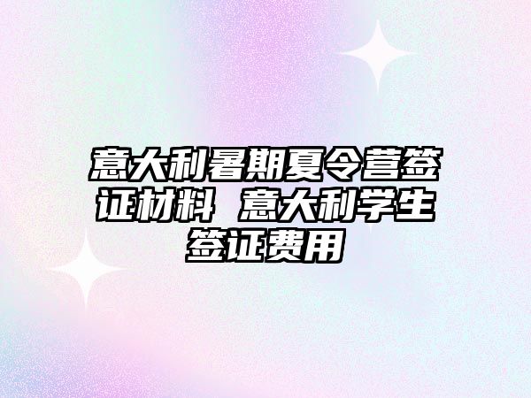 意大利暑期夏令營簽證材料 意大利學生簽證費用
