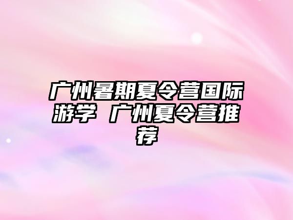 廣州暑期夏令營國際游學 廣州夏令營推薦