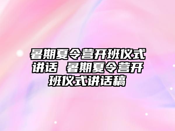 暑期夏令營開班儀式講話 暑期夏令營開班儀式講話稿