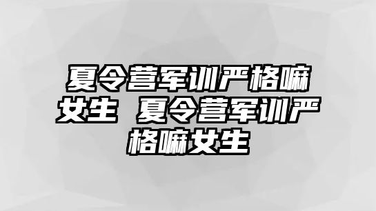 夏令營軍訓嚴格嘛女生 夏令營軍訓嚴格嘛女生