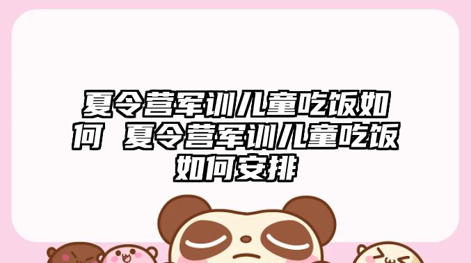 夏令營軍訓兒童吃飯如何 夏令營軍訓兒童吃飯如何安排