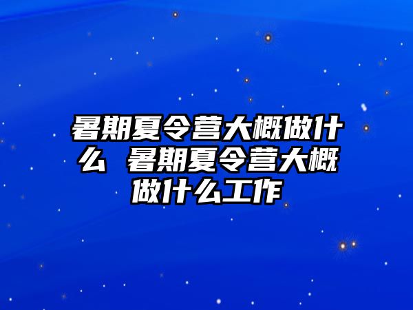 暑期夏令營大概做什么 暑期夏令營大概做什么工作