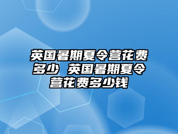 英國暑期夏令營花費多少 英國暑期夏令營花費多少錢