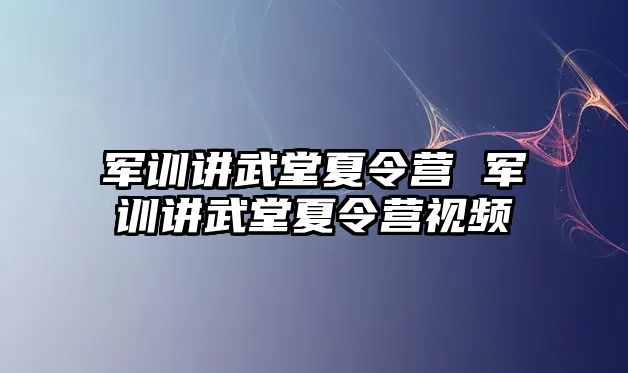 軍訓講武堂夏令營 軍訓講武堂夏令營視頻