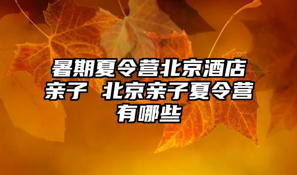 暑期夏令營北京酒店親子 北京親子夏令營有哪些