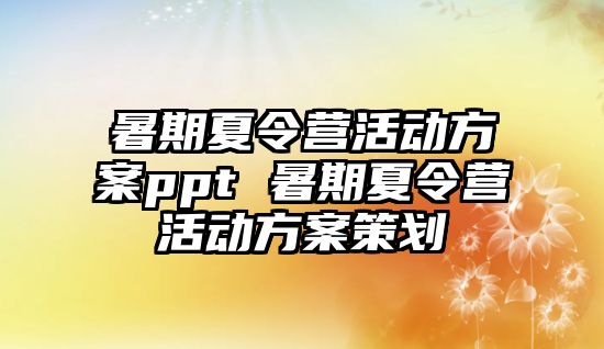 暑期夏令營活動方案ppt 暑期夏令營活動方案策劃