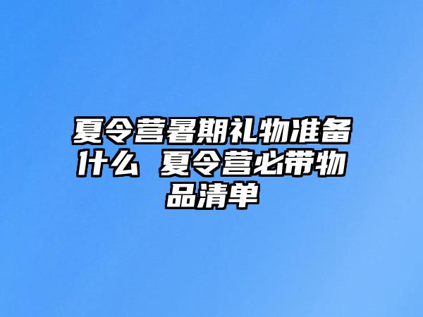夏令營暑期禮物準備什么 夏令營必帶物品清單