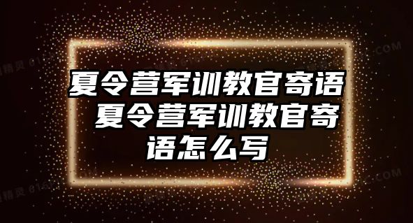 夏令營軍訓教官寄語 夏令營軍訓教官寄語怎么寫