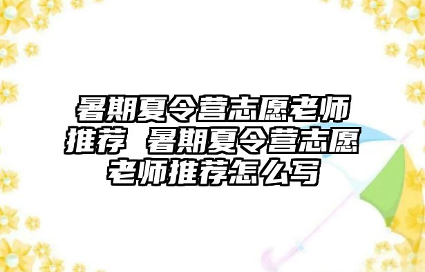 暑期夏令營志愿老師推薦 暑期夏令營志愿老師推薦怎么寫