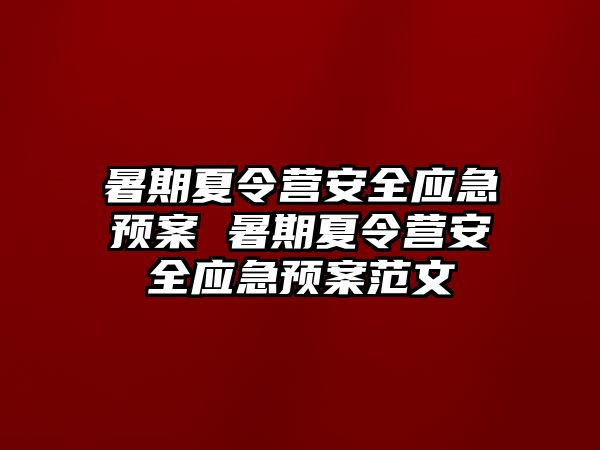 暑期夏令營安全應(yīng)急預(yù)案 暑期夏令營安全應(yīng)急預(yù)案范文