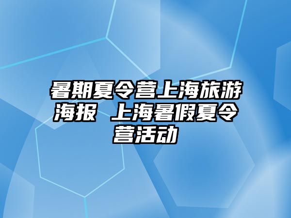 暑期夏令營上海旅游海報 上海暑假夏令營活動