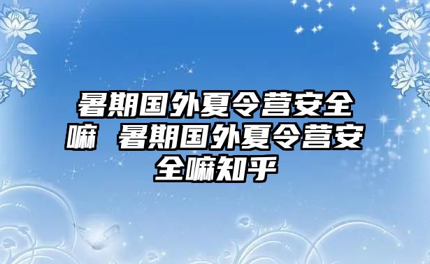 暑期國外夏令營安全嘛 暑期國外夏令營安全嘛知乎