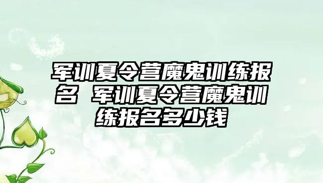軍訓夏令營魔鬼訓練報名 軍訓夏令營魔鬼訓練報名多少錢