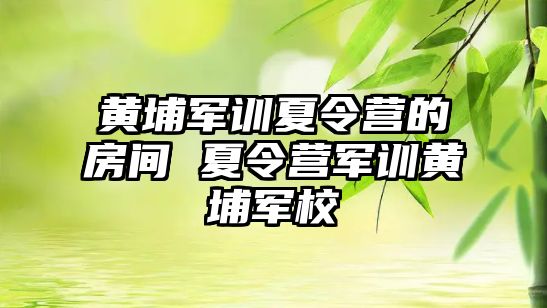 黃埔軍訓夏令營的房間 夏令營軍訓黃埔軍校
