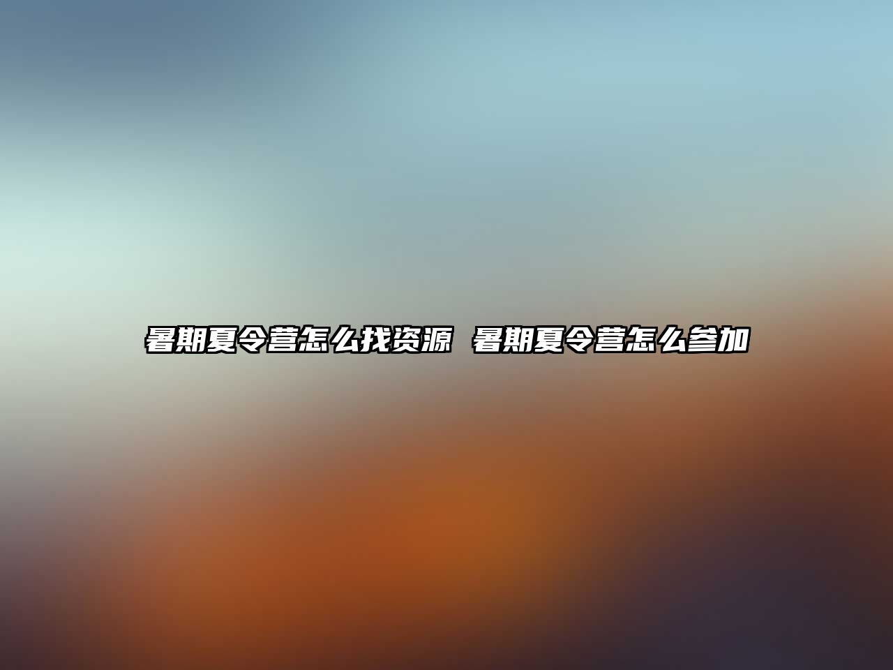 暑期夏令營怎么找資源 暑期夏令營怎么參加