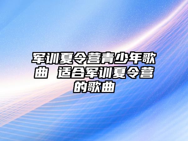 軍訓夏令營青少年歌曲 適合軍訓夏令營的歌曲